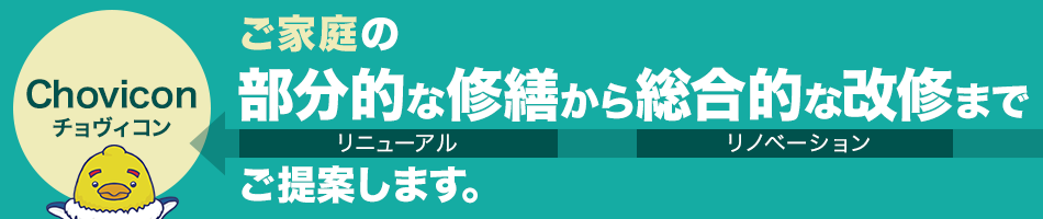 チョヴィコン ご家庭の部分的な修繕から総合的な改修までご提案