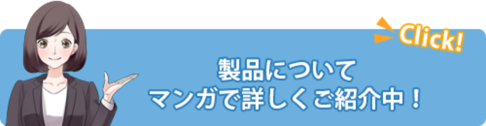 製品についてマンガで詳しくご紹介中！