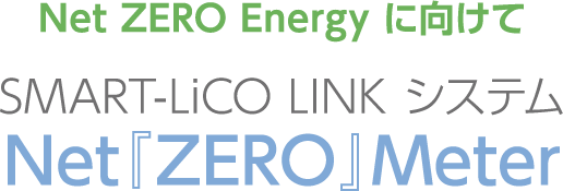 Net ZERO Energyに向けて SMART-LiCO LINKシステム Net『ZERO』Meter