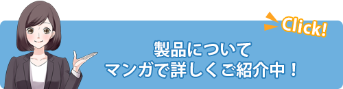 製品についてマンガで詳しくご紹介中！