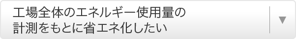 工場全体のエネルギー使用量の計測をもとに省エネ化したい