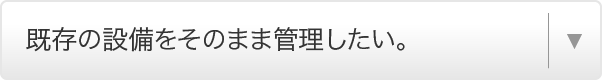 既存の設備をそのまま管理したい。