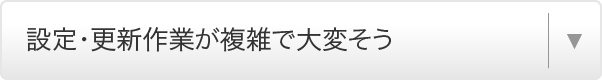 設定・更新作業が複雑で大変そう