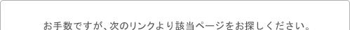 お手数ですが、次のリンクより該当ページをお探し下さい。