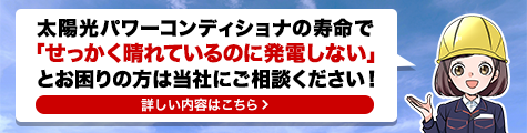 太陽光パワーコンディショナの寿命で「せっかく晴れているのに発電しない」とお困りの方は当社にご相談ください！
